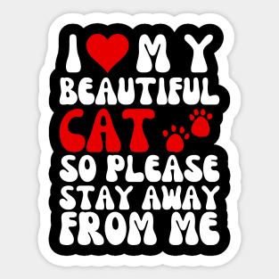 I Love My Beautiful Cat So Please Stay Away From Me Sticker